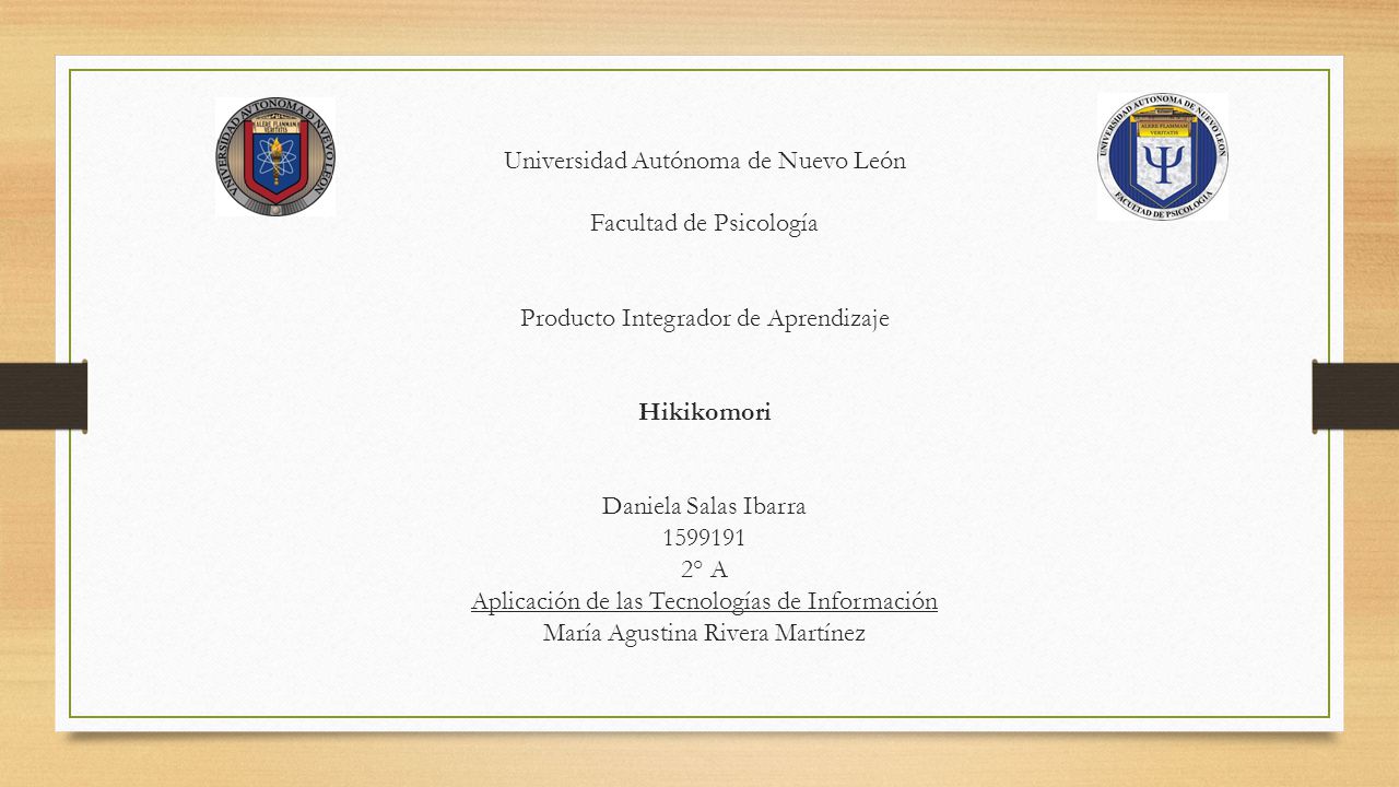 Universidad Autónoma de Nuevo León Facultad de Psicología Producto Integrador de Aprendizaje Hikikomori Daniela Salas Ibarra ° A Aplicación de las Tecnologías de Información María Agustina Rivera Martínez
