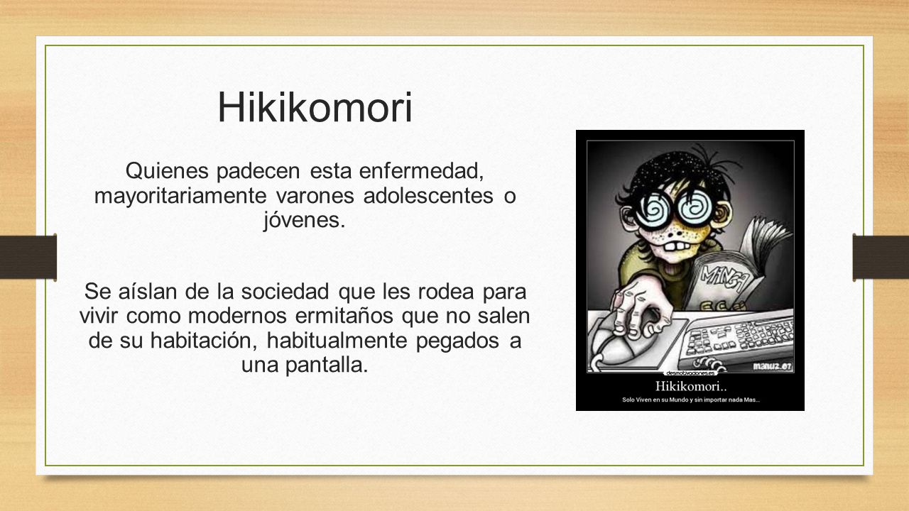 Hikikomori Quienes padecen esta enfermedad, mayoritariamente varones adolescentes o jóvenes.