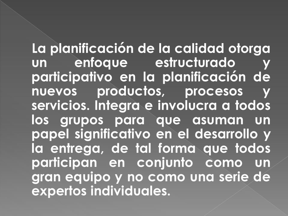 La planificación de la calidad otorga un enfoque estructurado y participativo en la planificación de nuevos productos, procesos y servicios.