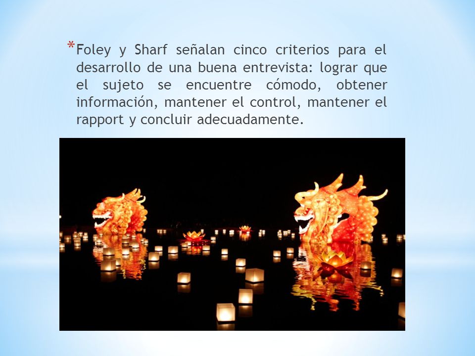 Foley y Sharf señalan cinco criterios para el desarrollo de una buena entrevista: lograr que el sujeto se encuentre cómodo, obtener información, mantener el control, mantener el rapport y concluir adecuadamente.