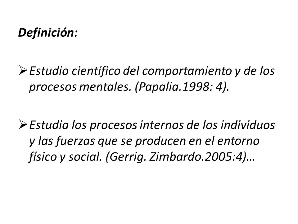 Definición: Estudio científico del comportamiento y de los procesos mentales. (Papalia.1998: 4).