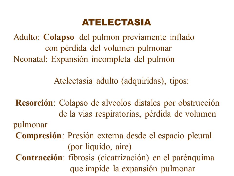 ATELECTASIA Adulto: Colapso del pulmon previamente inflado. con pérdida del volumen pulmonar. Neonatal: Expansión incompleta del pulmón.