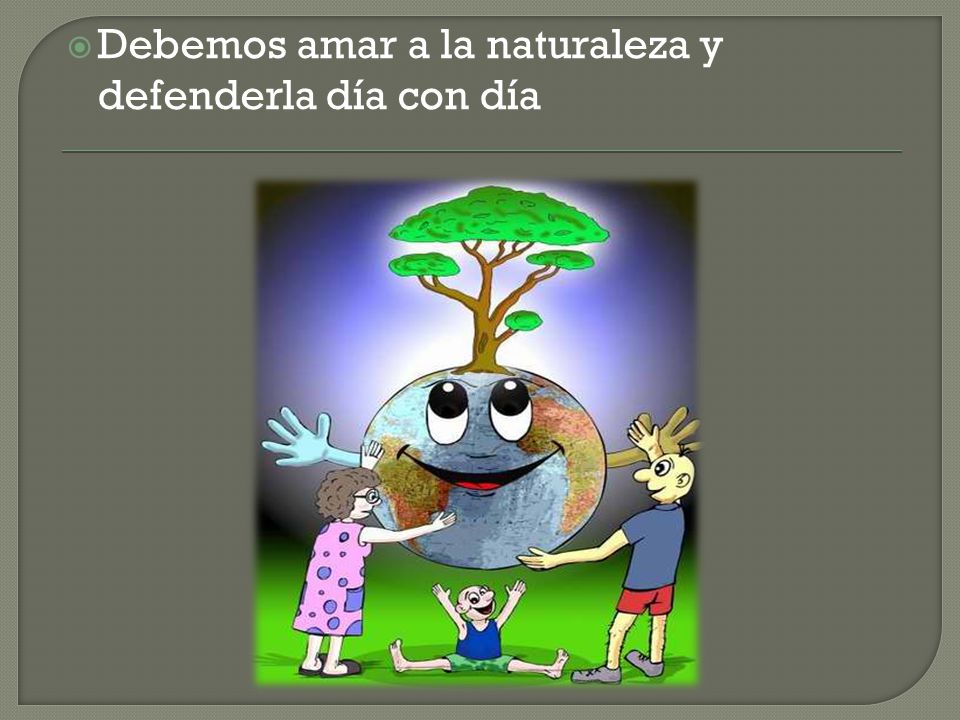 Debemos amar a la naturaleza y defenderla día con día