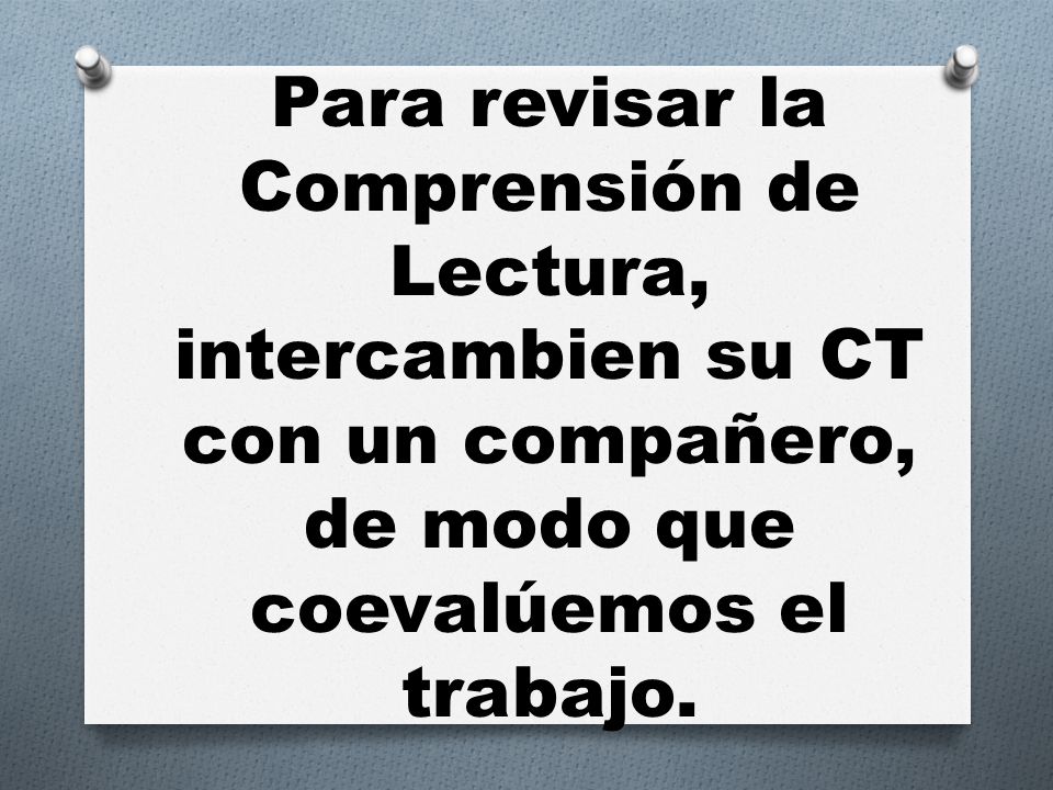 Para revisar la Comprensión de Lectura, intercambien su CT con un compañero, de modo que coevalúemos el trabajo.