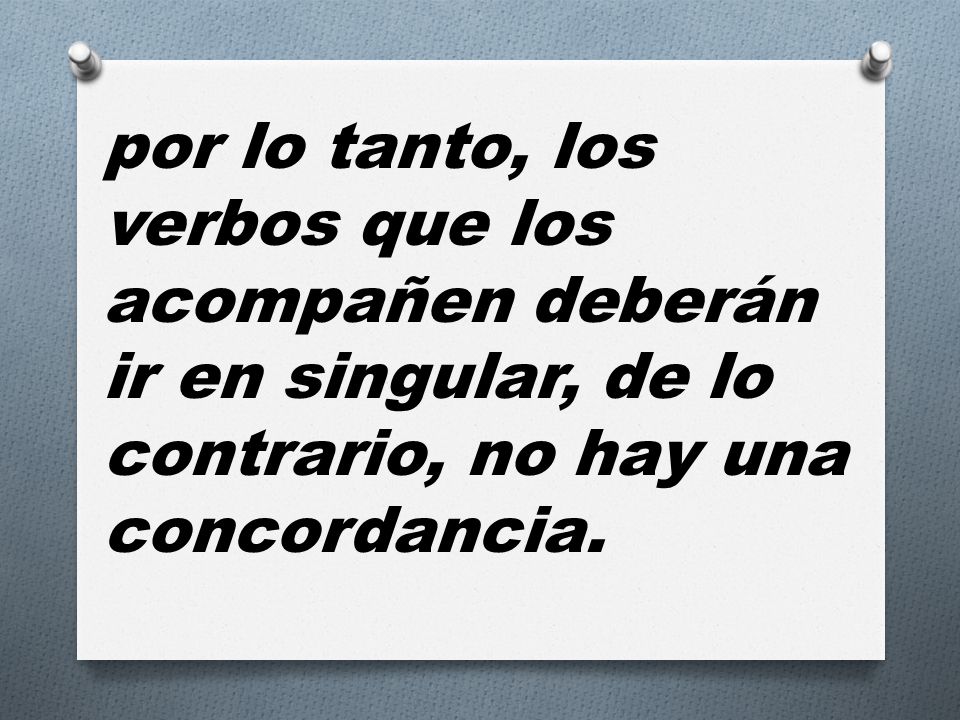 por lo tanto, los verbos que los acompañen deberán ir en singular, de lo contrario, no hay una concordancia.