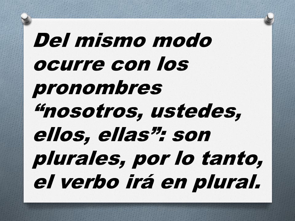 Del mismo modo ocurre con los pronombres nosotros, ustedes, ellos, ellas : son plurales, por lo tanto, el verbo irá en plural.