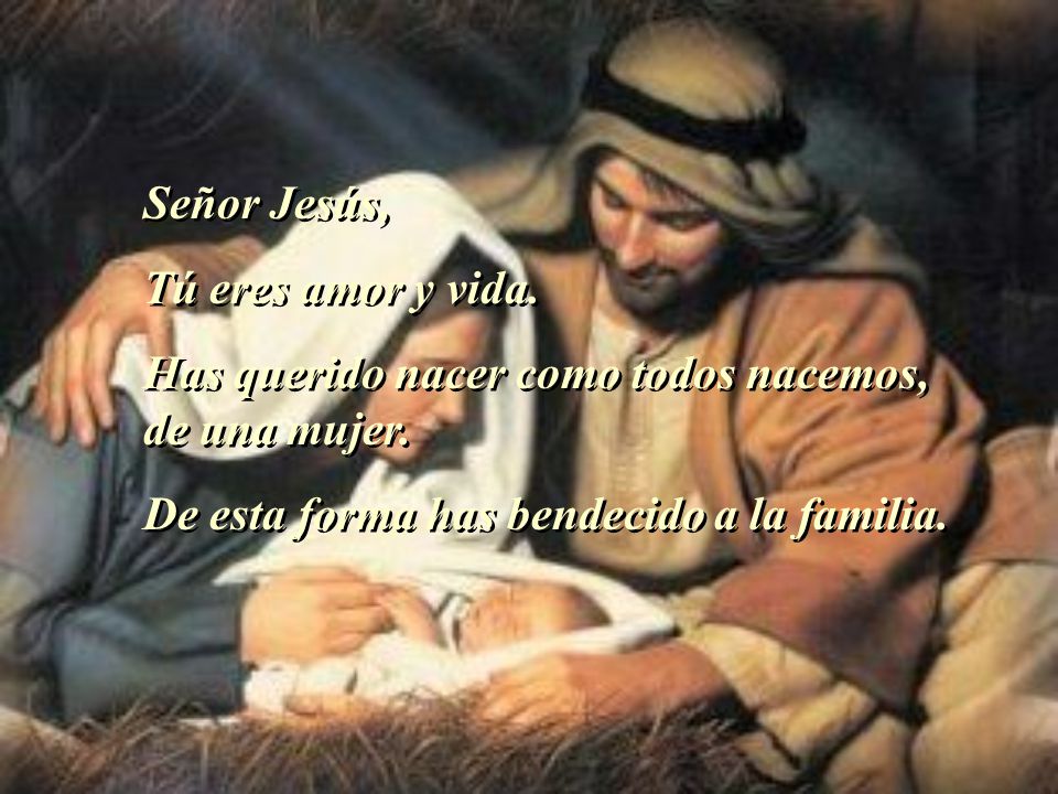 Señor Jesús, Tú eres amor y vida. Has querido nacer como todos nacemos, de una mujer.