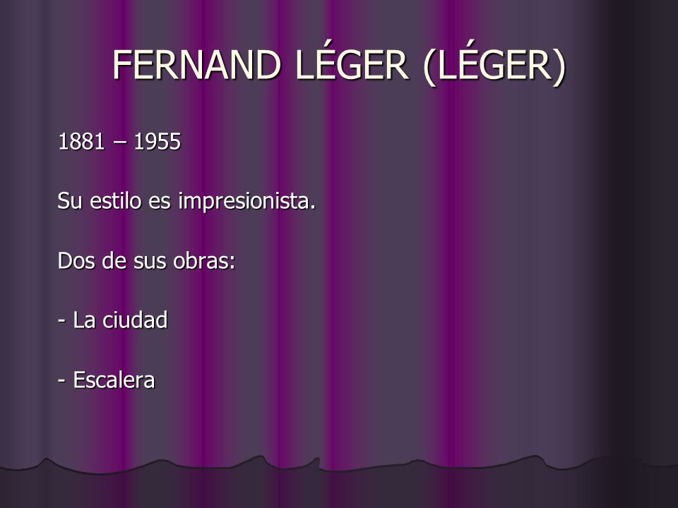 FERNAND LÉGER (LÉGER) 1881 – 1955 Su estilo es impresionista.