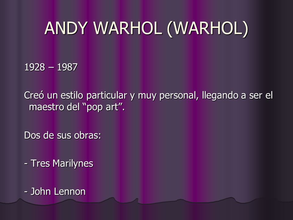 ANDY WARHOL (WARHOL) 1928 – Creó un estilo particular y muy personal, llegando a ser el maestro del pop art .