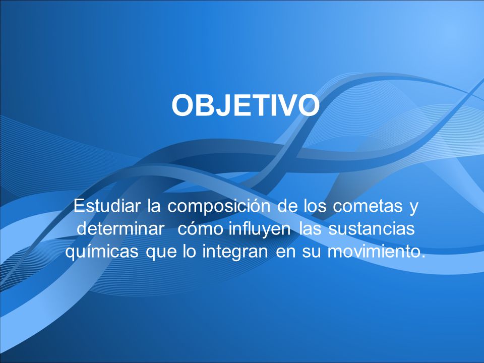 OBJETIVO Estudiar la composición de los cometas y determinar cómo influyen las sustancias químicas que lo integran en su movimiento.