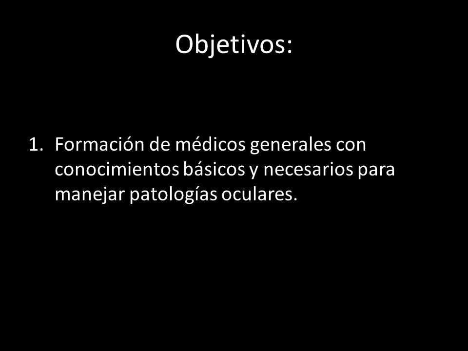 Objetivos: Formación de médicos generales con conocimientos básicos y necesarios para manejar patologías oculares.