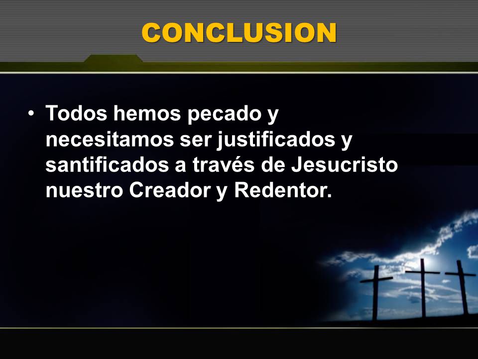 CONCLUSION Todos hemos pecado y necesitamos ser justificados y santificados a través de Jesucristo nuestro Creador y Redentor.