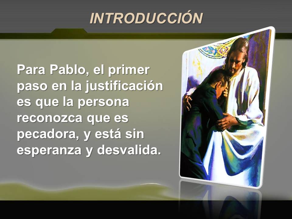 INTRODUCCIÓN Para Pablo, el primer paso en la justificación es que la persona reconozca que es pecadora, y está sin esperanza y desvalida.