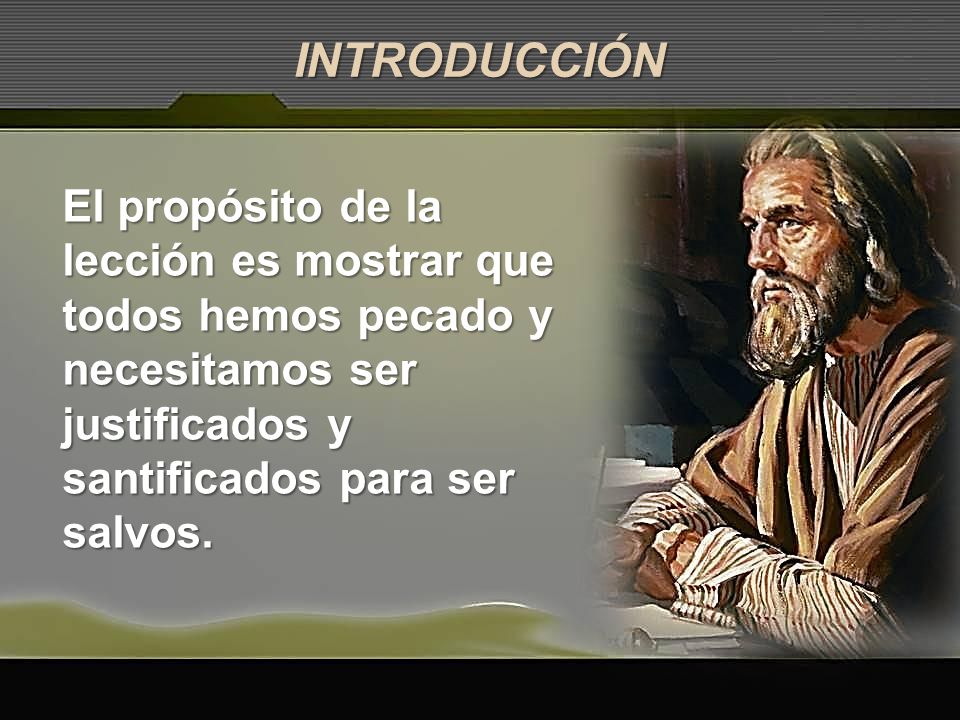 INTRODUCCIÓN El propósito de la lección es mostrar que todos hemos pecado y necesitamos ser justificados y santificados para ser salvos.