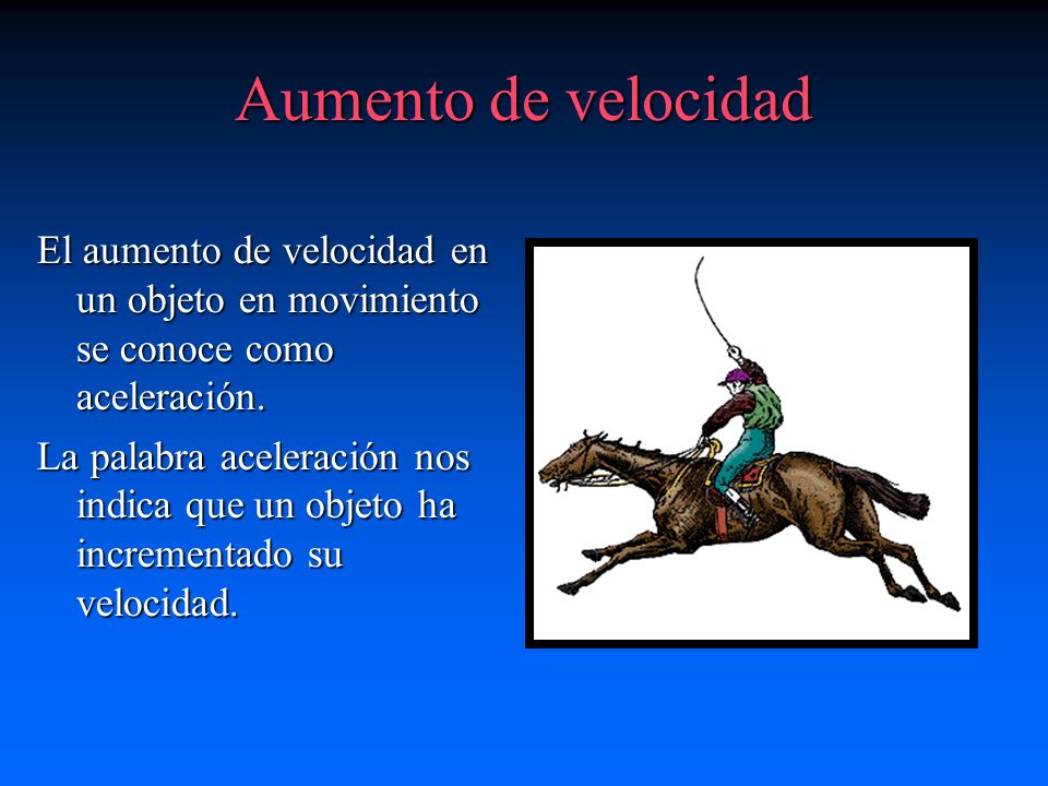 Aumento de velocidad El aumento de velocidad en un objeto en movimiento se conoce como aceleración.