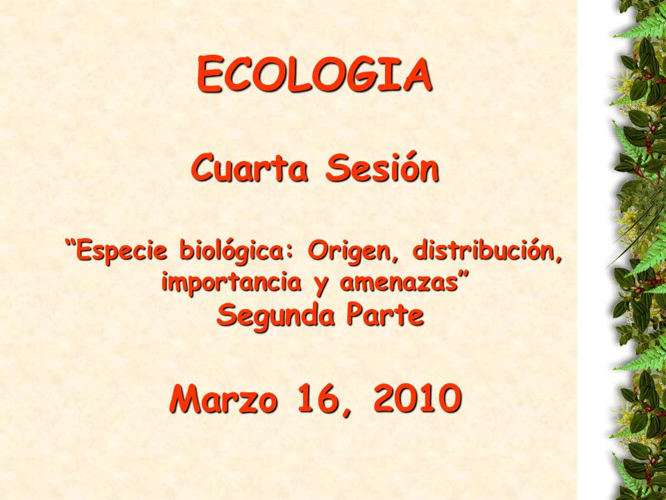 ECOLOGIA Cuarta Sesión Especie biológica: Origen, distribución, importancia y amenazas Segunda Parte Marzo 16, 2010