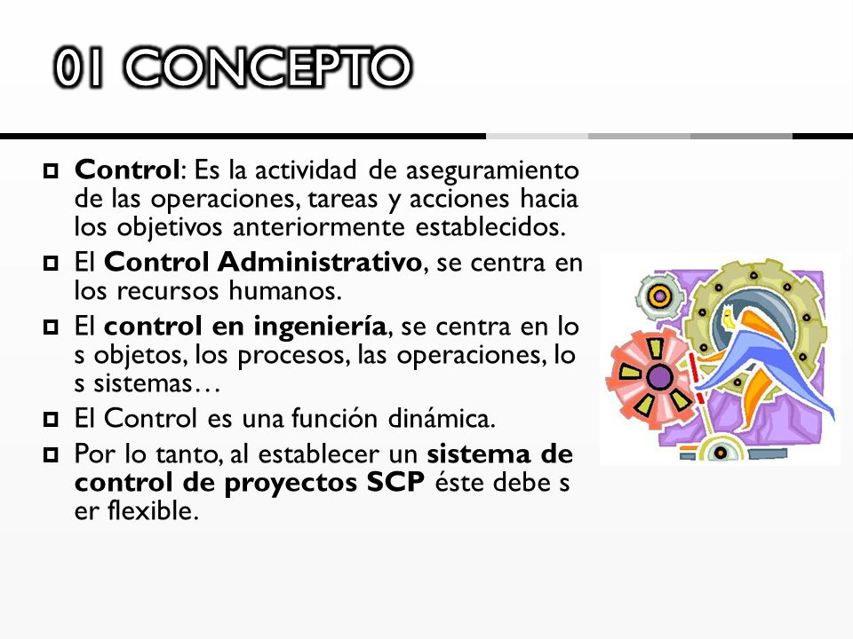 01 CONCEPTO Control: Es la actividad de aseguramiento de las operaciones, tareas y acciones hacia los objetivos anteriormente establecidos.