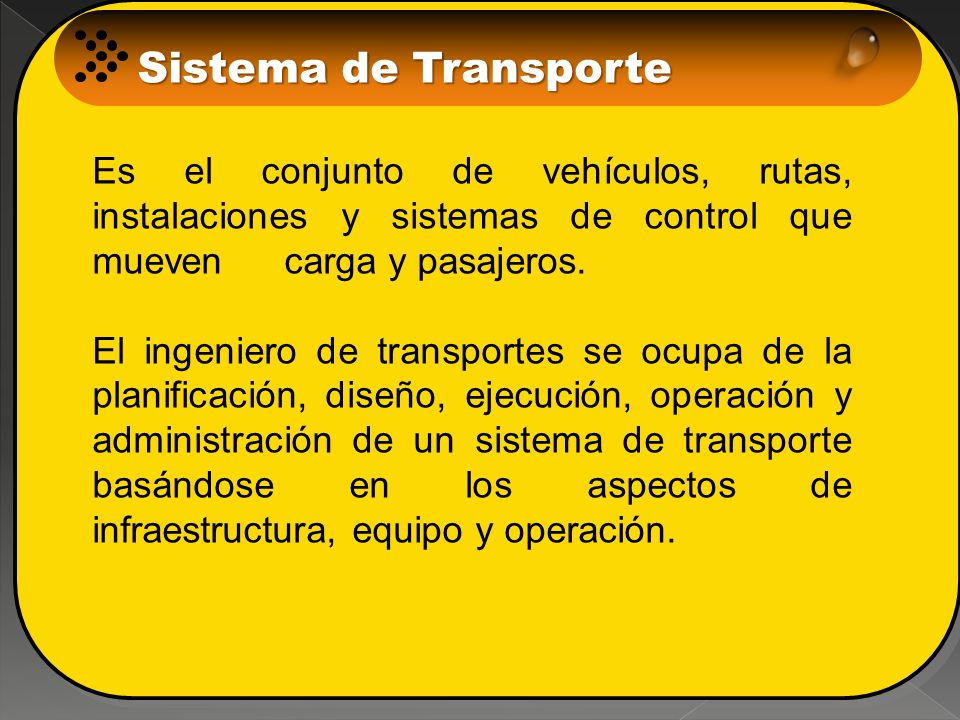 Sistema de Transporte Es el conjunto de vehículos, rutas, instalaciones y sistemas de control que mueven carga y pasajeros.