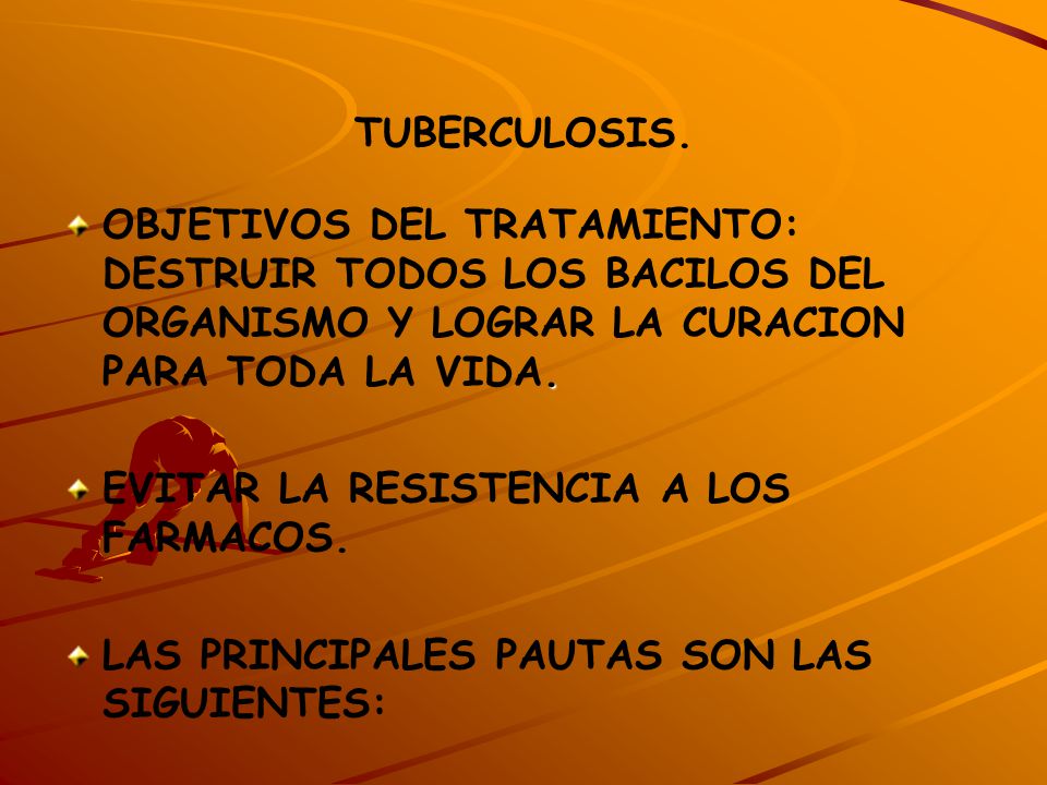 TUBERCULOSIS. OBJETIVOS DEL TRATAMIENTO: DESTRUIR TODOS LOS BACILOS DEL ORGANISMO Y LOGRAR LA CURACION PARA TODA LA VIDA.
