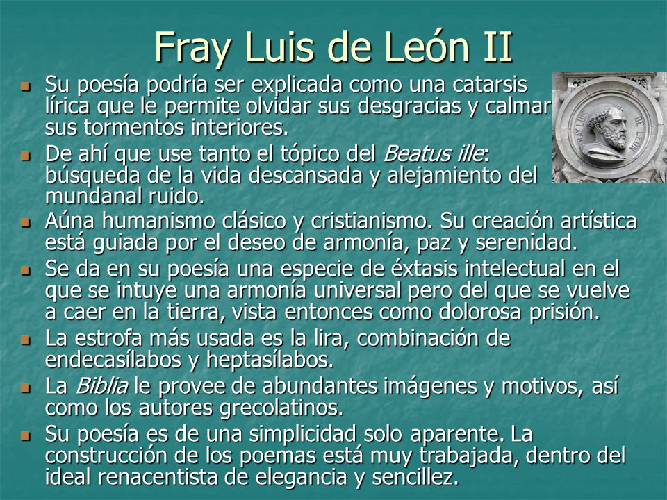 Fray Luis de León II Su poesía podría ser explicada como una catarsis lírica que le permite olvidar sus desgracias y calmar sus tormentos interiores.