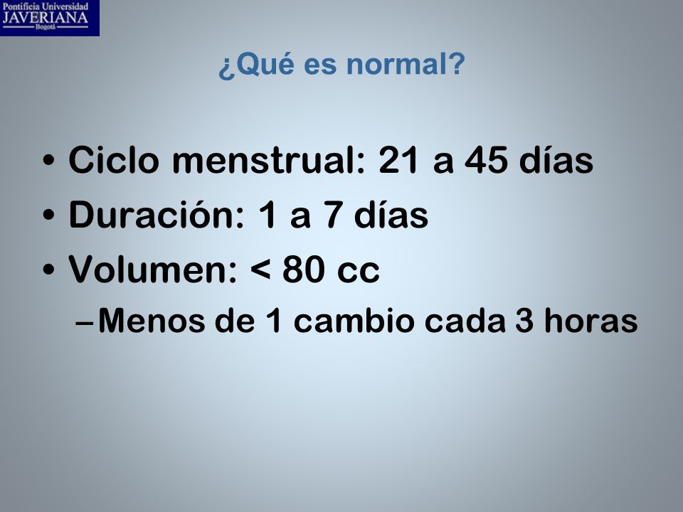 Ciclo menstrual: 21 a 45 días Duración: 1 a 7 días Volumen: < 80 cc