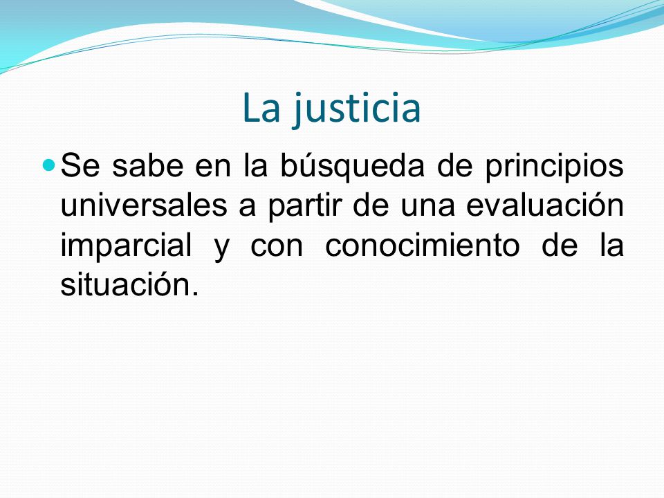 La justicia Se sabe en la búsqueda de principios universales a partir de una evaluación imparcial y con conocimiento de la situación.