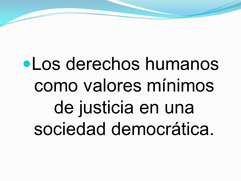 Los derechos humanos como valores mínimos de justicia en una sociedad democrática.