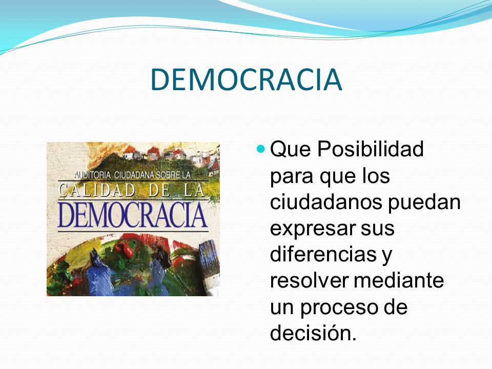 DEMOCRACIA Que Posibilidad para que los ciudadanos puedan expresar sus diferencias y resolver mediante un proceso de decisión.