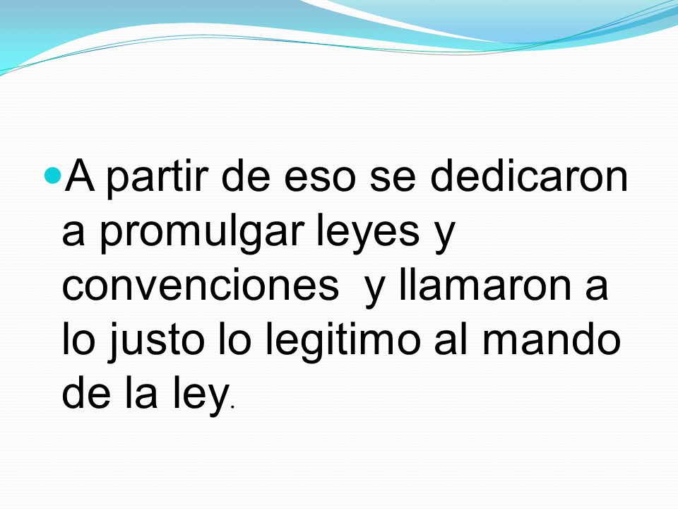 A partir de eso se dedicaron a promulgar leyes y convenciones y llamaron a lo justo lo legitimo al mando de la ley.