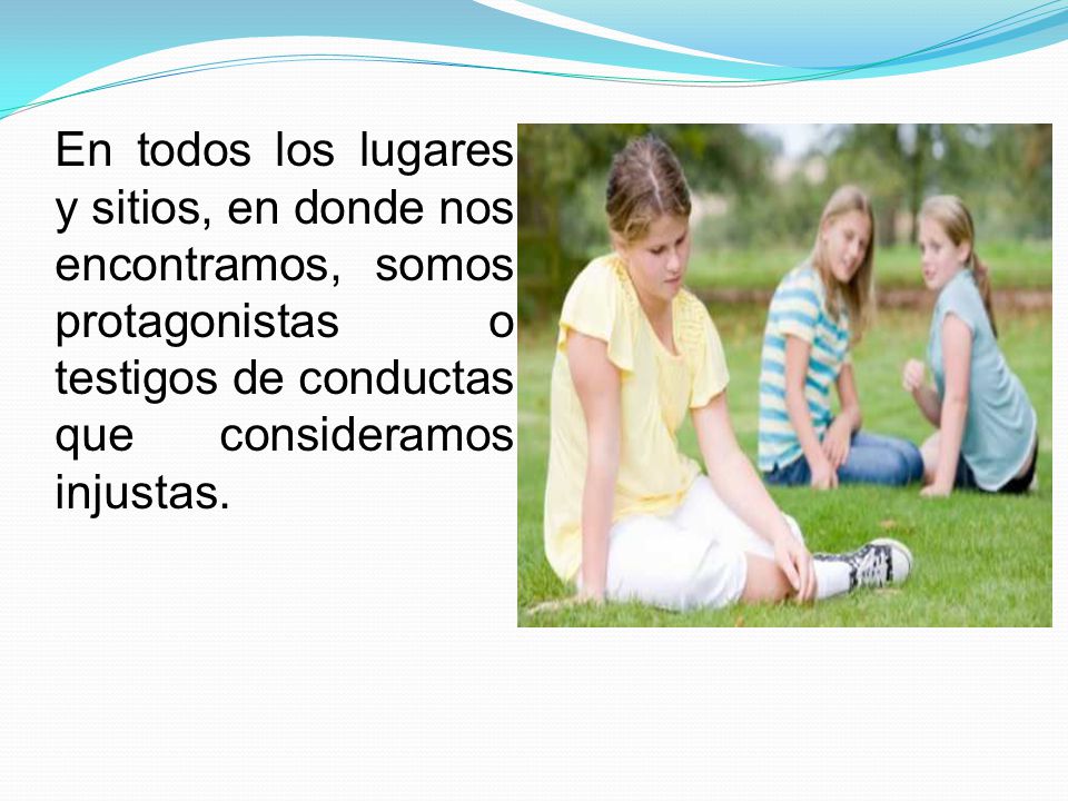 En todos los lugares y sitios, en donde nos encontramos, somos protagonistas o testigos de conductas que consideramos injustas.