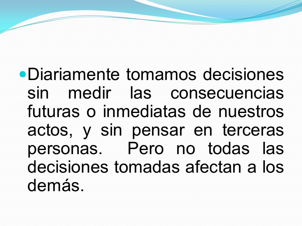 Diariamente tomamos decisiones sin medir las consecuencias futuras o inmediatas de nuestros actos, y sin pensar en terceras personas.