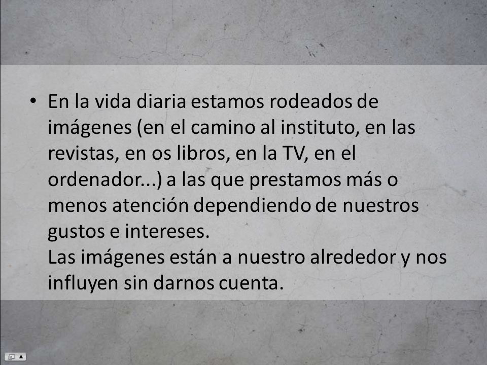 En la vida diaria estamos rodeados de imágenes (en el camino al instituto, en las revistas, en os libros, en la TV, en el ordenador...) a las que prestamos más o menos atención dependiendo de nuestros gustos e intereses.