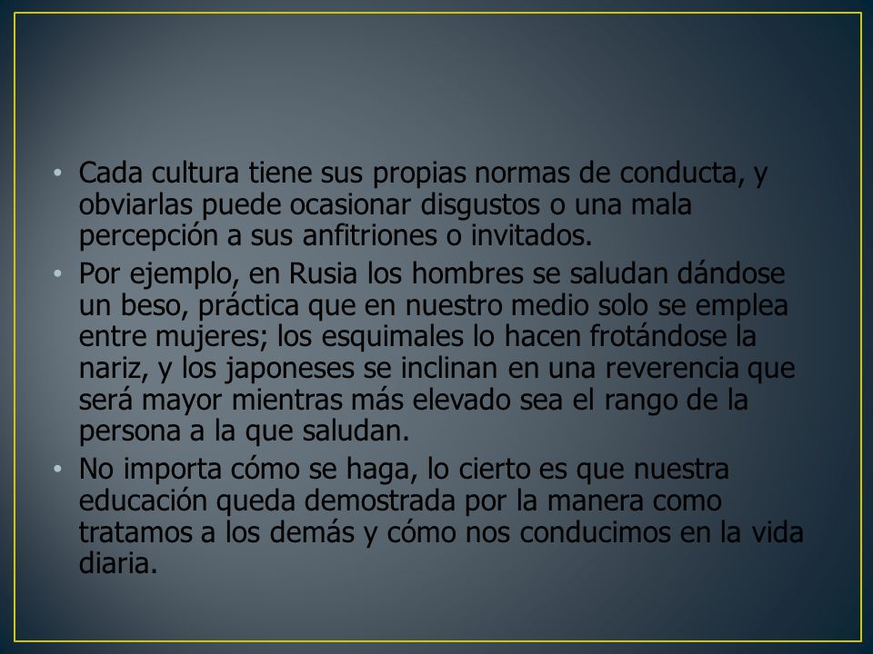 Cada cultura tiene sus propias normas de conducta, y obviarlas puede ocasionar disgustos o una mala percepción a sus anfitriones o invitados.