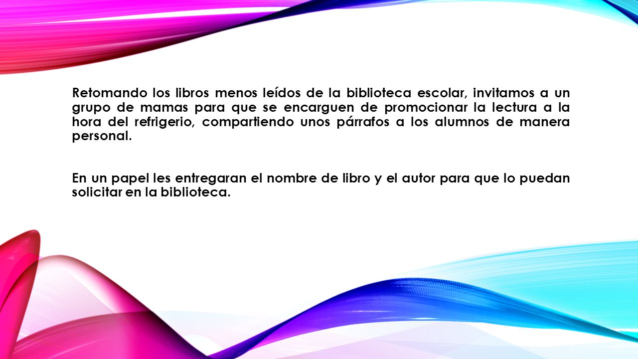 Retomando los libros menos leídos de la biblioteca escolar, invitamos a un grupo de mamas para que se encarguen de promocionar la lectura a la hora del refrigerio, compartiendo unos párrafos a los alumnos de manera personal.