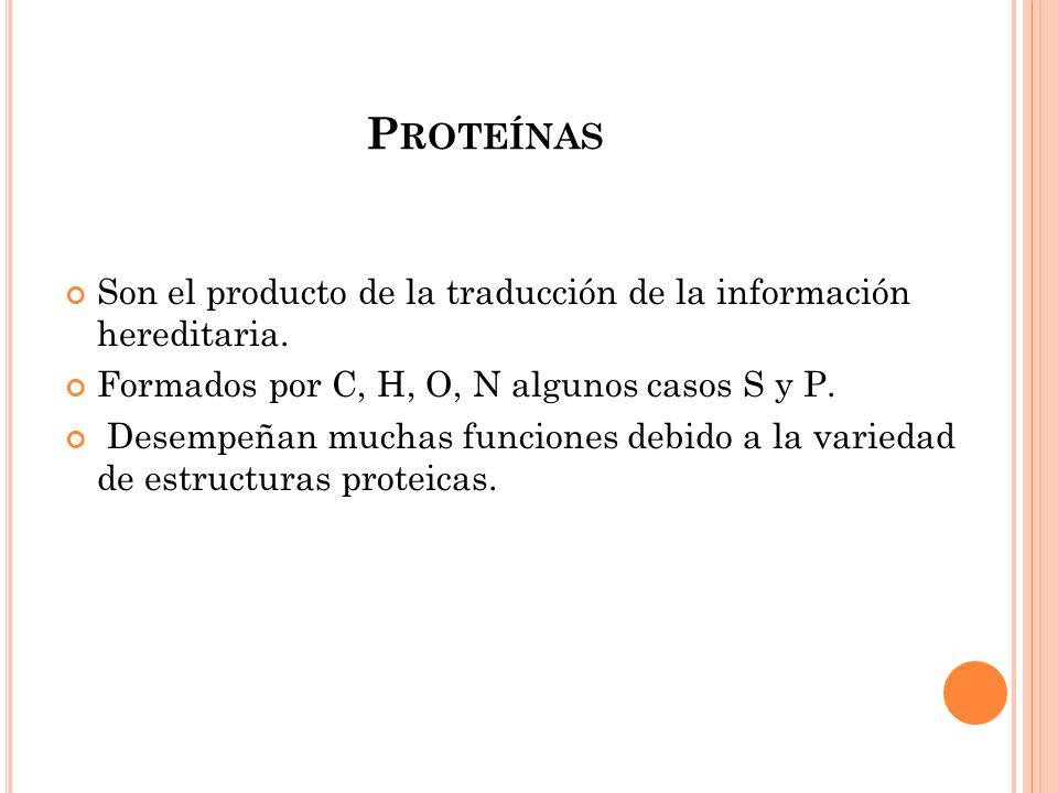 Proteínas Son el producto de la traducción de la información hereditaria. Formados por C, H, O, N algunos casos S y P.