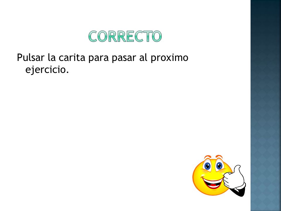 Correcto Pulsar la carita para pasar al proximo ejercicio.