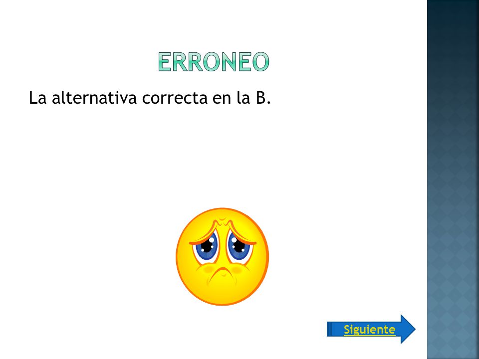 Erroneo La alternativa correcta en la B. Siguiente