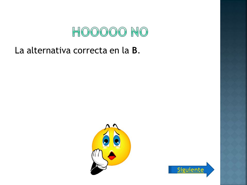 Hooooo no La alternativa correcta en la B. Siguiente