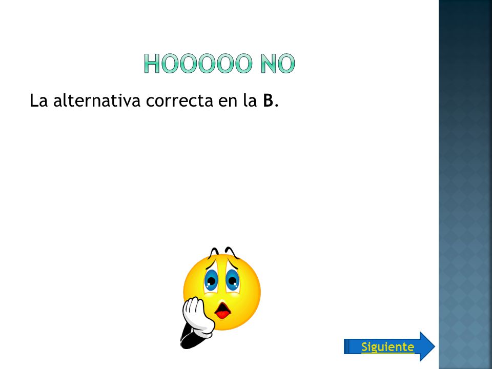 Hooooo no La alternativa correcta en la B. Siguiente