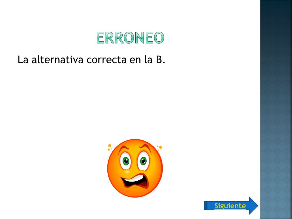 Erroneo La alternativa correcta en la B. Siguiente