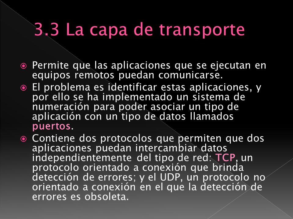 3.3 La capa de transporte Permite que las aplicaciones que se ejecutan en equipos remotos puedan comunicarse.