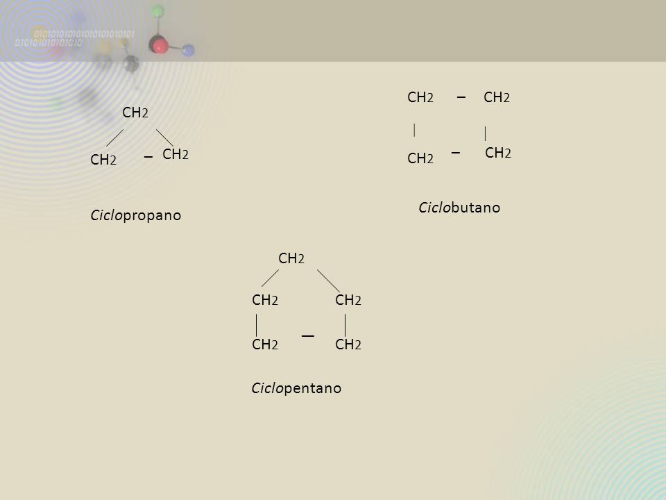 CH2 –   Ciclobutano CH2 – Ciclopropano CH2 — Ciclopentano