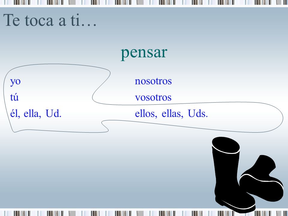 Te toca a ti… pensar yo nosotros tú vosotros él, ella, Ud.