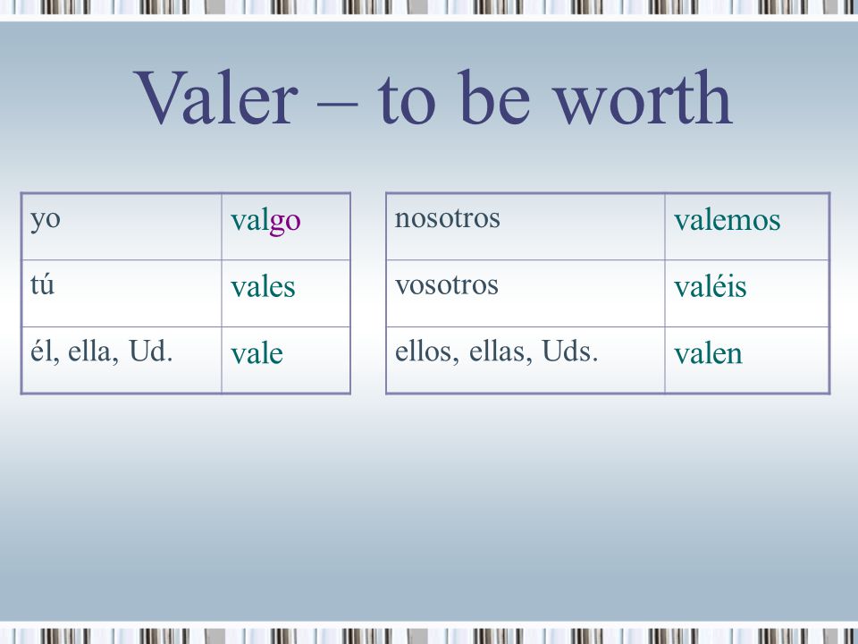 Valer – to be worth valgo valemos vales valéis vale valen yo nosotros