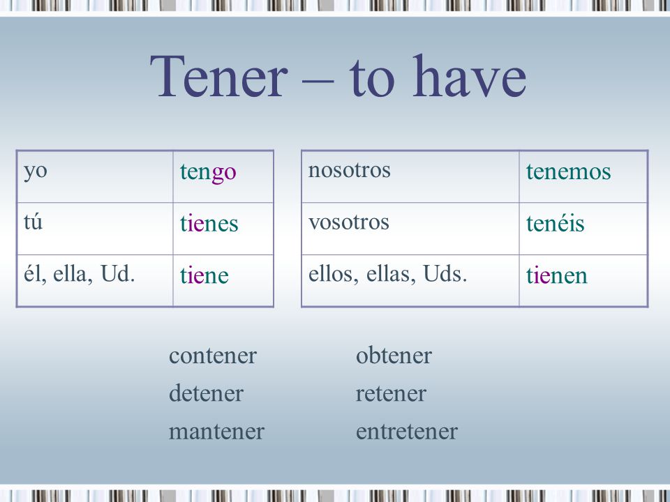 Tener – to have tengo tenemos tienes tenéis tiene tienen contener