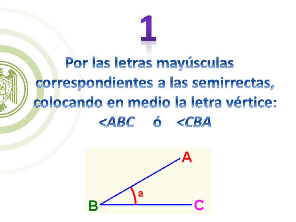 1 Por las letras mayúsculas correspondientes a las semirrectas, colocando en medio la letra vértice: <ABC ó <CBA.
