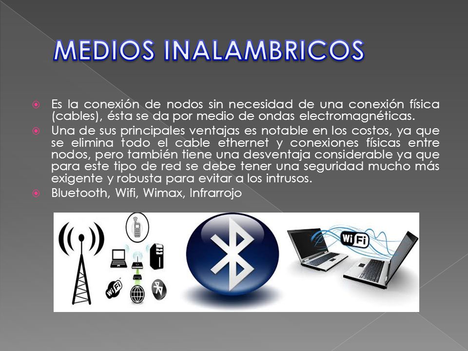 MEDIOS INALAMBRICOS Es la conexión de nodos sin necesidad de una conexión física (cables), ésta se da por medio de ondas electromagnéticas.