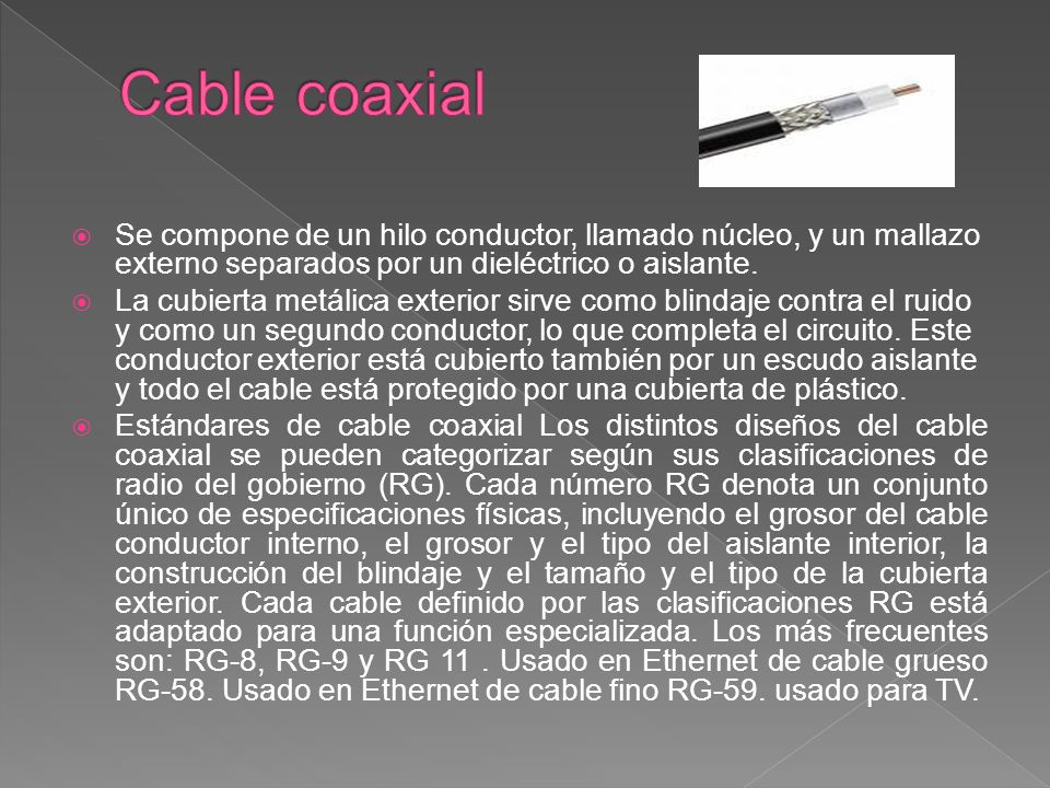 Cable coaxial Se compone de un hilo conductor, llamado núcleo, y un mallazo externo separados por un dieléctrico o aislante.