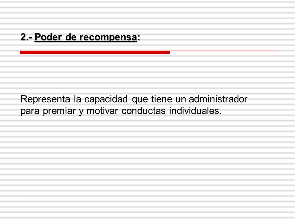 2.- Poder de recompensa: Representa la capacidad que tiene un administrador para premiar y motivar conductas individuales.