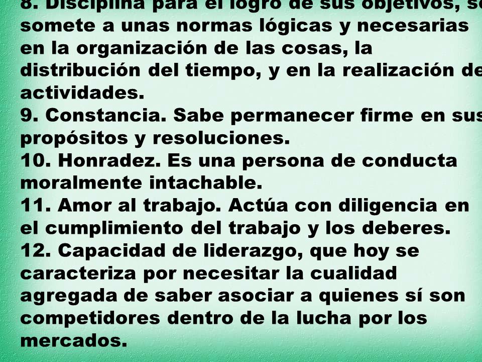 8. Disciplina para el logro de sus objetivos, se somete a unas normas lógicas y necesarias en la organización de las cosas, la distribución del tiempo, y en la realización de actividades.